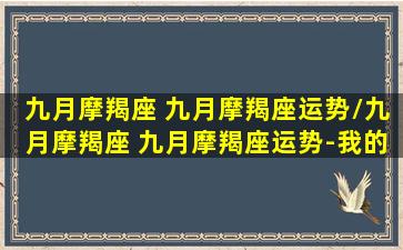 九月摩羯座 九月摩羯座运势/九月摩羯座 九月摩羯座运势-我的网站